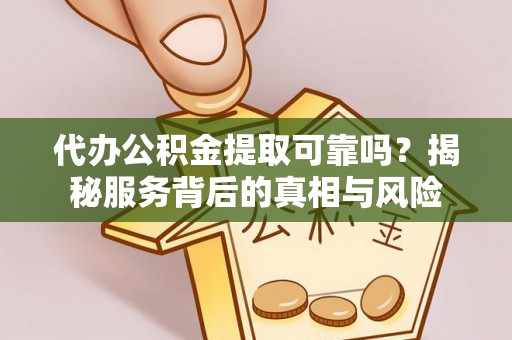 新宁代办公积金提取可靠吗？揭秘服务背后的真相与风险