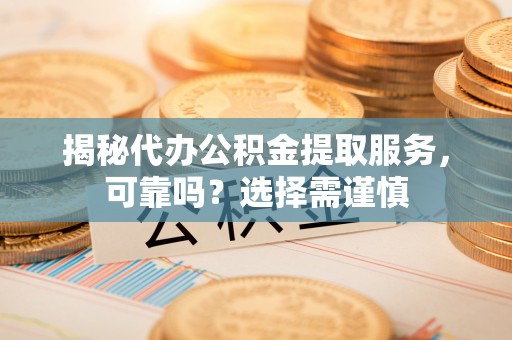新宁揭秘代办公积金提取服务，可靠吗？选择需谨慎