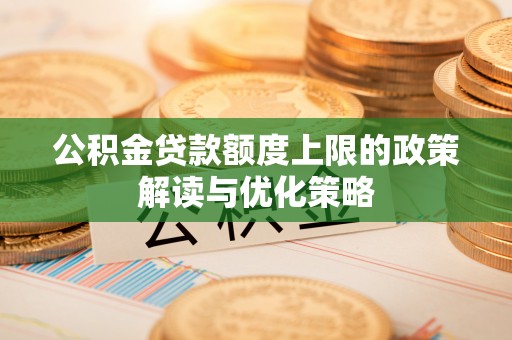 新宁公积金贷款额度上限的政策解读与优化策略