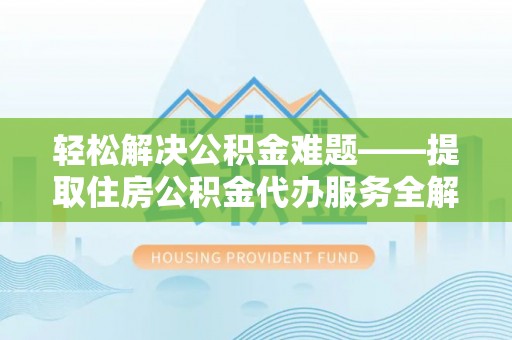 新宁轻松解决公积金难题——提取住房公积金代办服务全解析