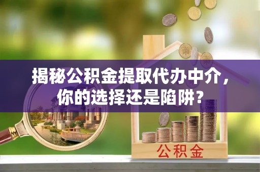 新宁揭秘公积金提取代办中介，你的选择还是陷阱？