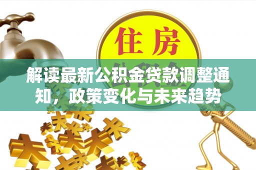 新宁解读最新公积金贷款调整通知，政策变化与未来趋势