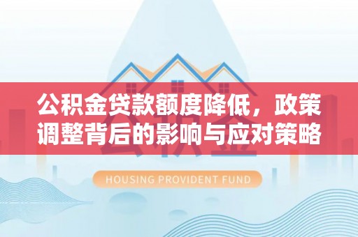 新宁公积金贷款额度降低，政策调整背后的影响与应对策略