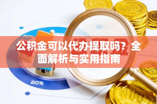 新宁公积金可以代办提取吗？全面解析与实用指南