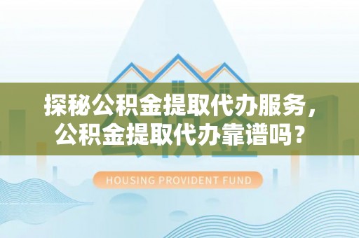 新宁探秘公积金提取代办服务，公积金提取代办靠谱吗？