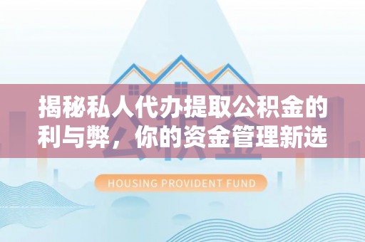 新宁揭秘私人代办提取公积金的利与弊，你的资金管理新选择