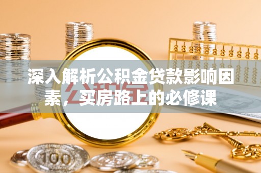 新宁深入解析公积金贷款影响因素，买房路上的必修课