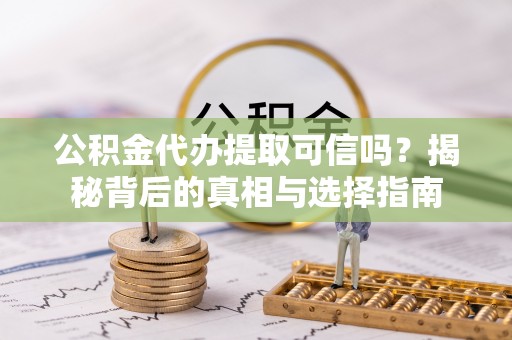 新宁公积金代办提取可信吗？揭秘背后的真相与选择指南