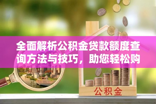 新宁全面解析公积金贷款额度查询方法与技巧，助您轻松购房