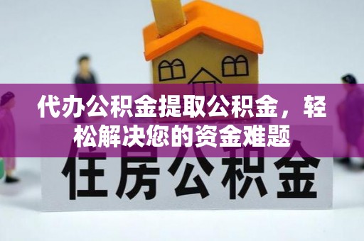 新宁代办公积金提取公积金，轻松解决您的资金难题