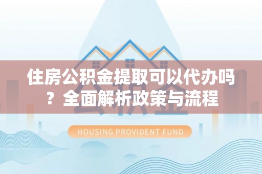 新宁住房公积金提取可以代办吗？全面解析政策与流程