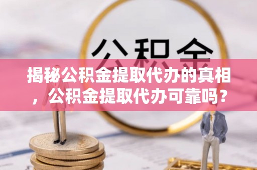 新宁揭秘公积金提取代办的真相，公积金提取代办可靠吗？
