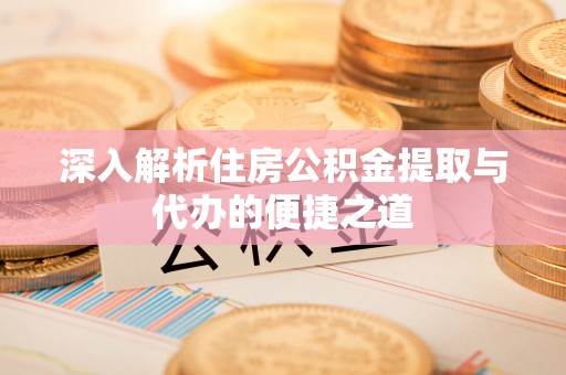 新宁深入解析住房公积金提取与代办的便捷之道