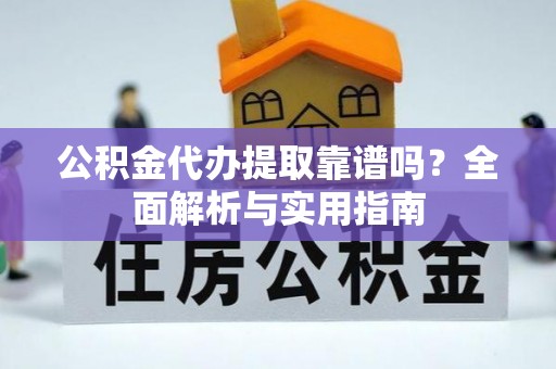 新宁公积金代办提取靠谱吗？全面解析与实用指南