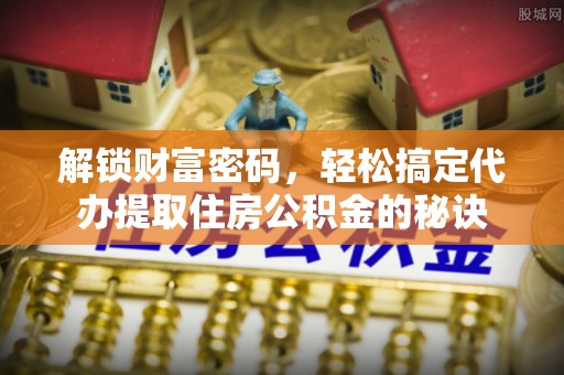 新宁解锁财富密码，轻松搞定代办提取住房公积金的秘诀