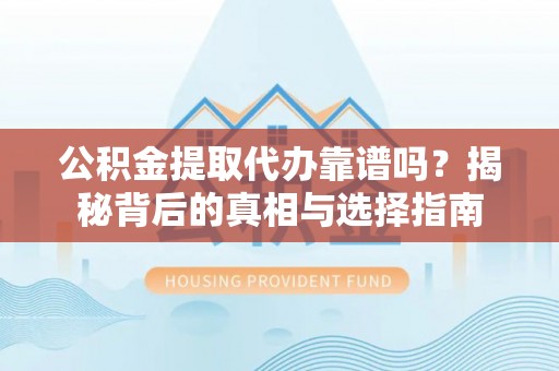 新宁公积金提取代办靠谱吗？揭秘背后的真相与选择指南