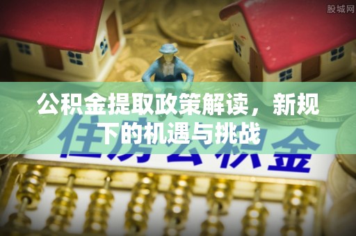 新宁公积金提取政策解读，新规下的机遇与挑战