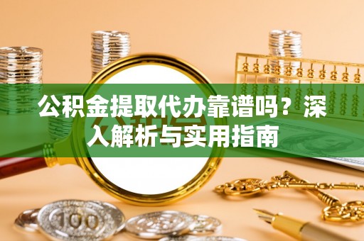 新宁公积金提取代办靠谱吗？深入解析与实用指南