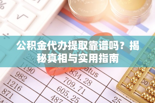 新宁公积金代办提取靠谱吗？揭秘真相与实用指南