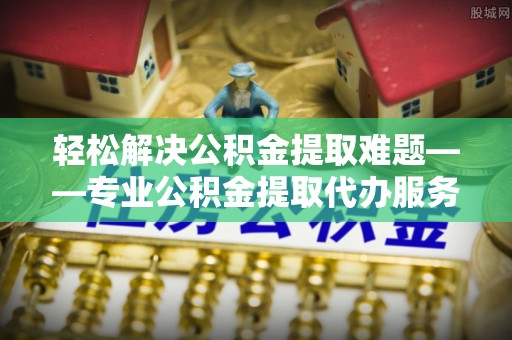 新宁轻松解决公积金提取难题——专业公积金提取代办服务详解