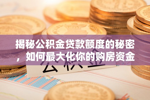 新宁揭秘公积金贷款额度的秘密，如何最大化你的购房资金