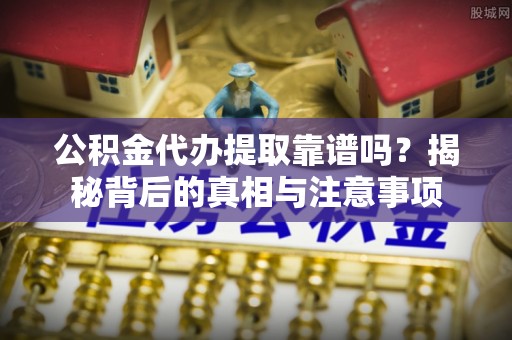 新宁公积金代办提取靠谱吗？揭秘背后的真相与注意事项