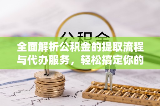 新宁全面解析公积金的提取流程与代办服务，轻松搞定你的公积金咨询代办提取