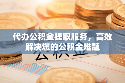 新宁代办公积金提取服务，高效解决您的公积金难题