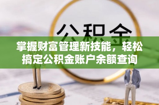 新宁掌握财富管理新技能，轻松搞定公积金账户余额查询