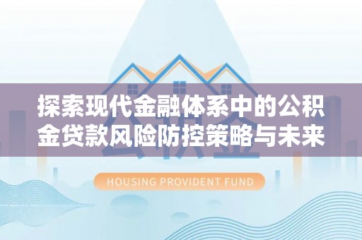 新宁探索现代金融体系中的公积金贷款风险防控策略与未来发展趋势