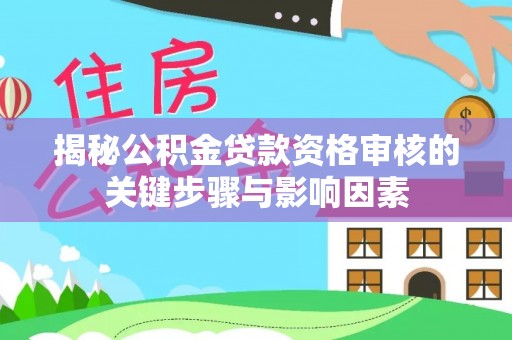 新宁揭秘公积金贷款资格审核的关键步骤与影响因素