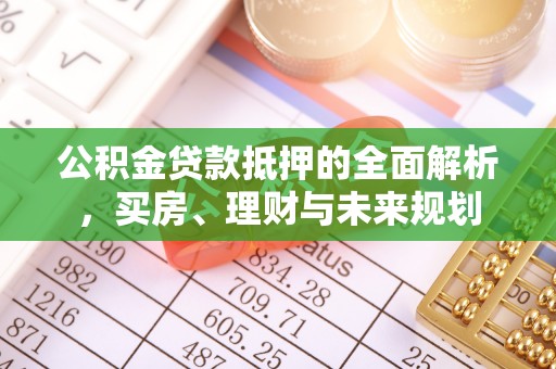 新宁公积金贷款抵押的全面解析，买房、理财与未来规划