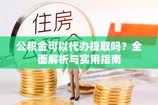 新宁公积金可以代办提取吗？全面解析与实用指南