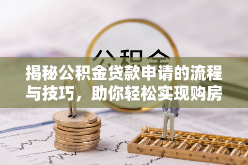 新宁揭秘公积金贷款申请的流程与技巧，助你轻松实现购房梦