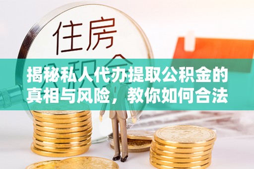 新宁揭秘私人代办提取公积金的真相与风险，教你如何合法合规操作