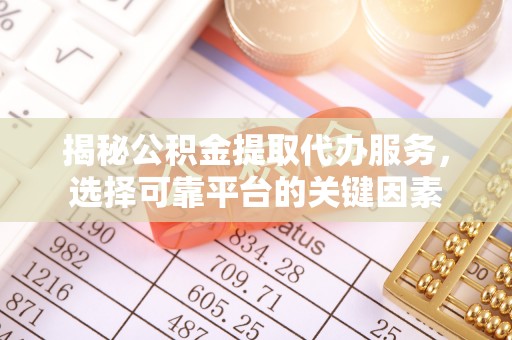 新宁揭秘公积金提取代办服务，选择可靠平台的关键因素
