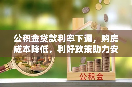 新宁公积金贷款利率下调，购房成本降低，利好政策助力安居梦想