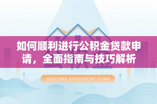 新宁如何顺利进行公积金贷款申请，全面指南与技巧解析