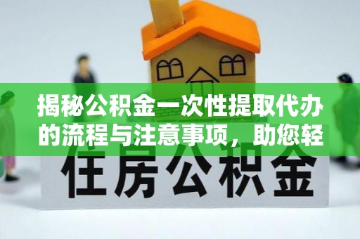 新宁揭秘公积金一次性提取代办的流程与注意事项，助您轻松搞定财务规划