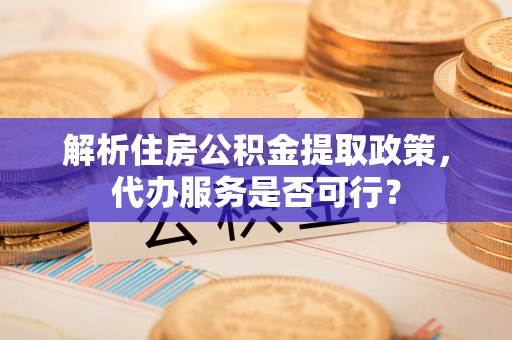 新宁解析住房公积金提取政策，代办服务是否可行？