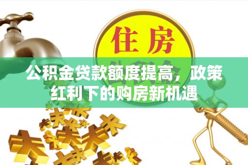 新宁公积金贷款额度提高，政策红利下的购房新机遇