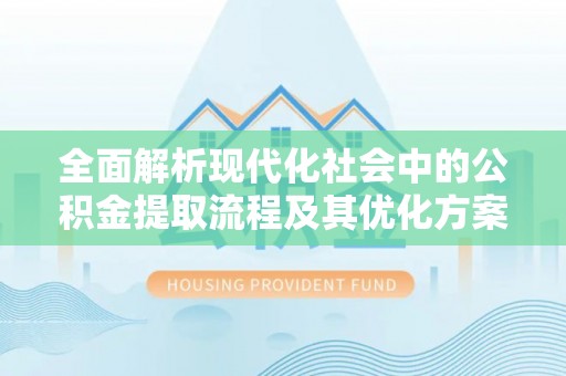 新宁全面解析现代化社会中的公积金提取流程及其优化方案