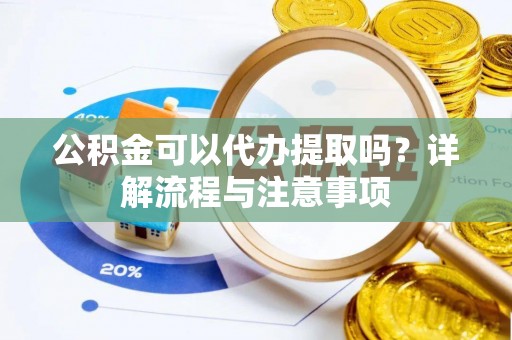新宁公积金可以代办提取吗？详解流程与注意事项