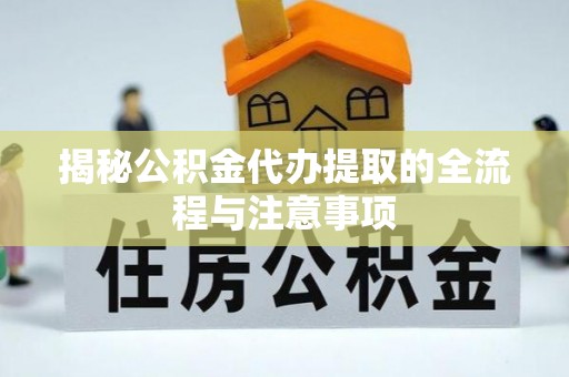新宁揭秘公积金代办提取的全流程与注意事项