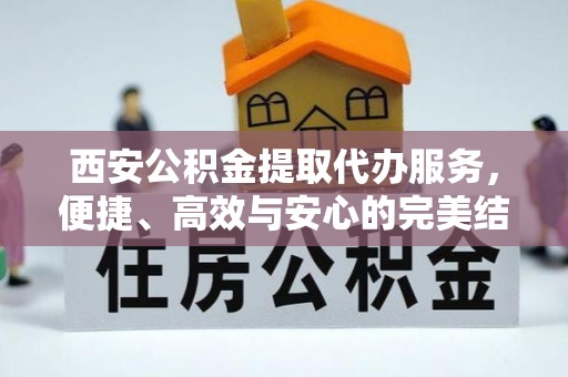 新宁西安公积金提取代办服务，便捷、高效与安心的完美结合