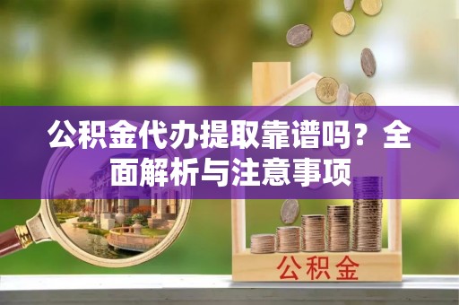 新宁公积金代办提取靠谱吗？全面解析与注意事项