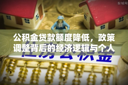 新宁公积金贷款额度降低，政策调整背后的经济逻辑与个人应对策略