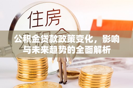 新宁公积金贷款政策变化，影响与未来趋势的全面解析
