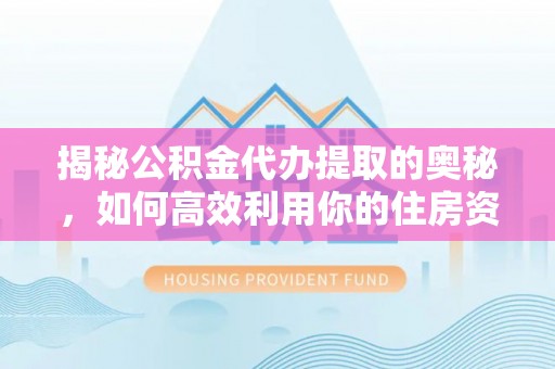 新宁揭秘公积金代办提取的奥秘，如何高效利用你的住房资金