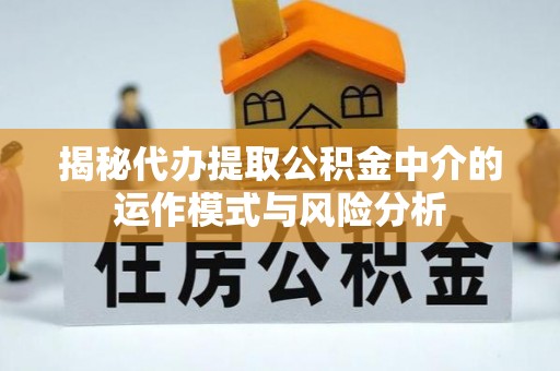 新宁揭秘代办提取公积金中介的运作模式与风险分析